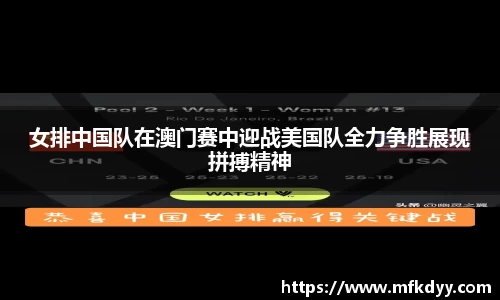女排中国队在澳门赛中迎战美国队全力争胜展现拼搏精神