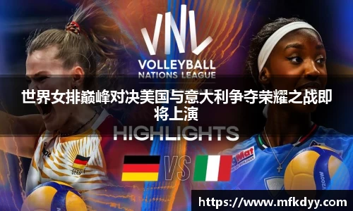 世界女排巅峰对决美国与意大利争夺荣耀之战即将上演